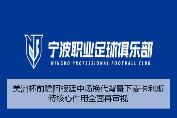 美洲杯前瞻阿根廷中场换代背景下麦卡利斯特核心作用全面再审视