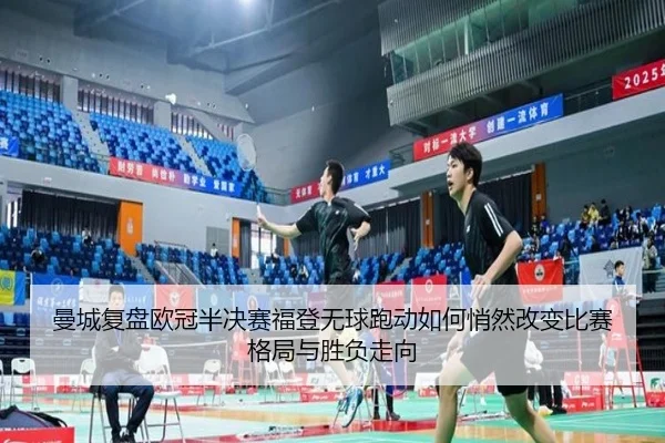 曼城复盘欧冠半决赛福登无球跑动如何悄然改变比赛格局与胜负走向