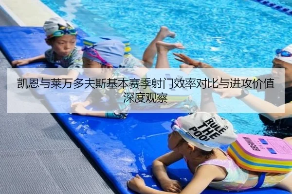 凯恩与莱万多夫斯基本赛季射门效率对比与进攻价值深度观察