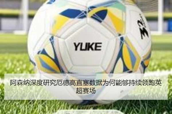 阿森纳深度研究厄德高直塞数据为何能够持续领跑英超赛场