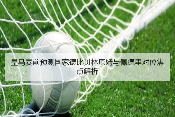 皇马赛前预测国家德比贝林厄姆与佩德里对位焦点解析