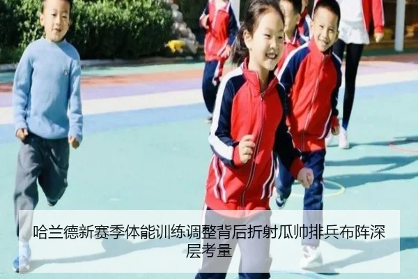 哈兰德新赛季体能训练调整背后折射瓜帅排兵布阵深层考量