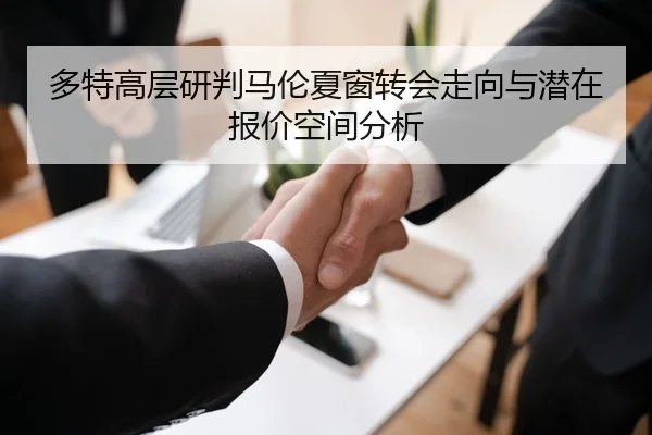 多特高层研判马伦夏窗转会走向与潜在报价空间分析