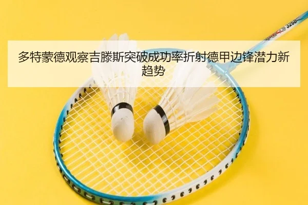 多特蒙德观察吉滕斯突破成功率折射德甲边锋潜力新趋势