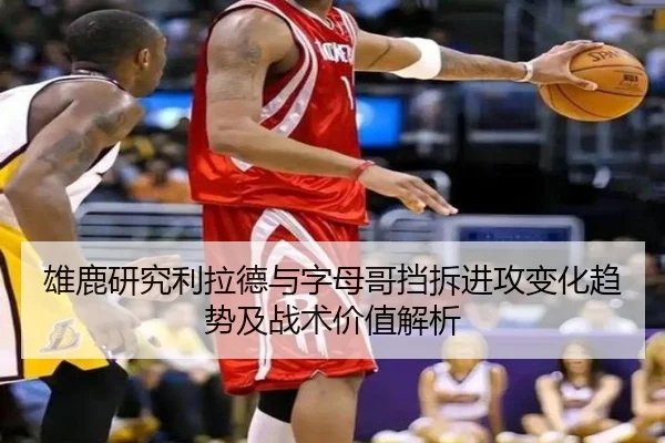 雄鹿研究利拉德与字母哥挡拆进攻变化趋势及战术价值解析