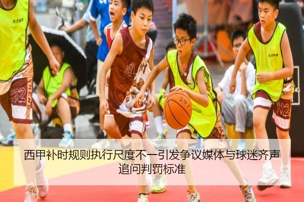 西甲补时规则执行尺度不一引发争议媒体与球迷齐声追问判罚标准
