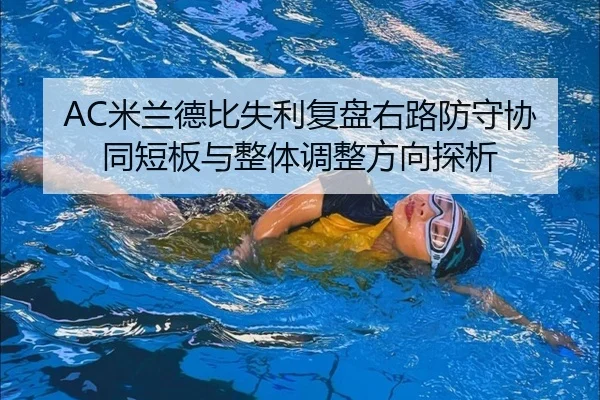 AC米兰德比失利复盘右路防守协同短板与整体调整方向探析