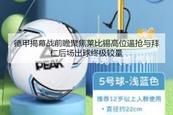 德甲揭幕战前瞻聚焦莱比锡高位逼抢与拜仁后场出球终极较量